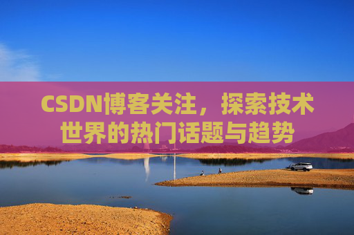 CSDN博客关注，探索技术世界的热门话题与趋势