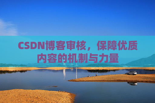 CSDN博客审核，保障优质内容的机制与力量